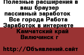 Полезные расширения в ваш браузер (пассивный заработок) - Все города Работа » Заработок в интернете   . Камчатский край,Вилючинск г.